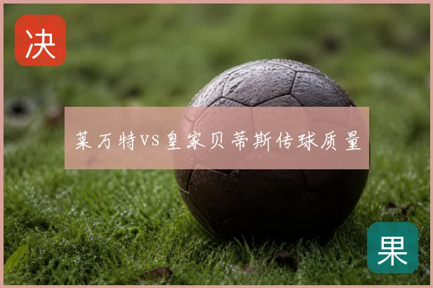 莱万特vs皇家贝蒂斯传球质量