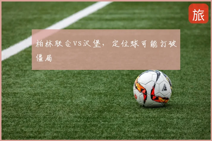 柏林联合vs汉堡,定位球可能打破僵局