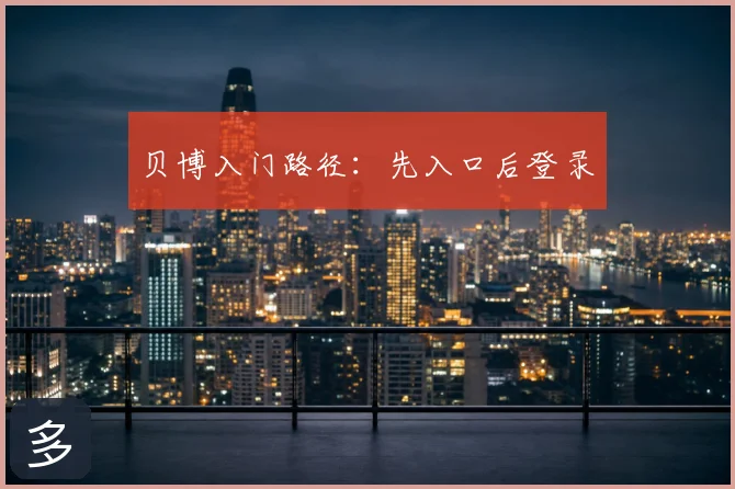 贝博入门路径:先入口后登录